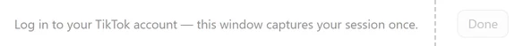 The bar of the Log in to TikTok window before signing in, reading Log in to your TikTok account — this window captures your session once., with the Done button grayed out