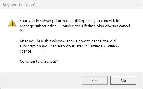 The Windows message box Buy another plan?: Your Yearly subscription keeps billing until you cancel it in Manage subscription — buying the Lifetime plan doesn’t cancel it. After you buy, this window shows how to cancel the old subscription (you can also do it later in Settings ▸ Plan & licence). Continue to checkout? with the buttons Yes and No